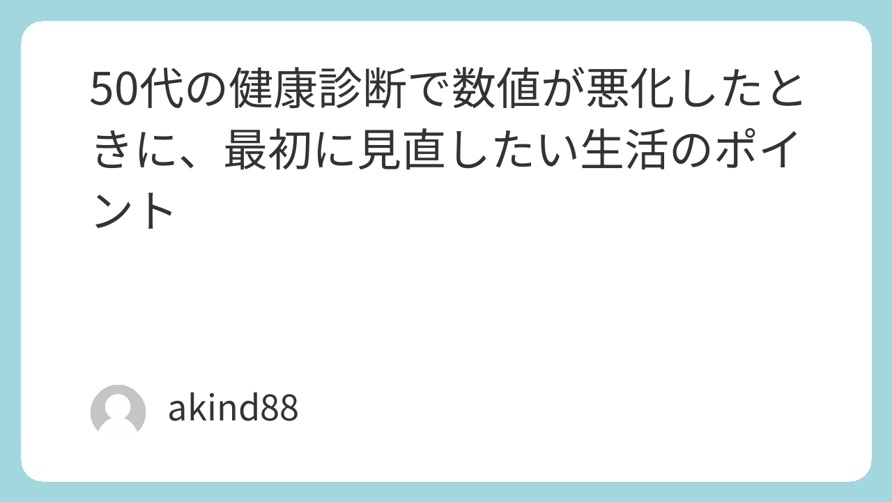 50代の健康診断で数値が悪化したときに、最初に見直したい生活のポイント